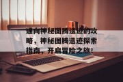 通向神秘图腾遗迹的攻略,神秘图腾遗迹探索指南,开启冒险之旅! 通向神秘图腾遗迹的攻略,神秘图腾遗迹探索指南,开启冒险之旅!