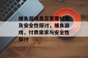 捕鱼游戏是否需要付费及安全性探讨,捕鱼游戏,付费需求与安全性探讨 捕鱼游戏是否需要付费及安全性探讨,捕鱼游戏,付费需求与安全性探讨