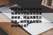 网站流量优化软件在网站建设中的应用及其未来前景,网站流量优化软件,如何帮助你提升网站转化率? 网站流量优化软件在网站建设中的应用及其未来前景,网站流量优化软件,如何帮助你提升网站转化率?