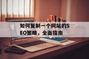 如何复制一个网站的SEO策略,全面指南 如何复制一个网站的SEO策略,全面指南