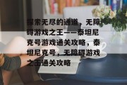 探索无尽的通道,无障碍游戏之王——泰坦尼克号游戏通关攻略,泰坦尼克号,无障碍游戏之王通关攻略 探索无尽的通道,无障碍游戏之王——泰坦尼克号游戏通关攻略,泰坦尼克号,无障碍游戏之王通关攻略