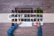 为什么我的网站流量突然减少?深度剖析网站流量下降原因及解决方案 为什么我的网站流量突然减少?深度剖析网站流量下降原因及解决方案