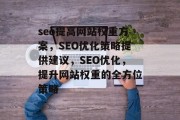 seo提高网站权重方案,SEO优化策略提供建议,SEO优化,提升网站权重的全方位策略 seo提高网站权重方案,SEO优化策略提供建议,SEO优化,提升网站权重的全方位策略