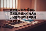 秀湖第五章通关攻略,秀湖五章通关攻略大全,秘籍与技巧让你快速过关斩将