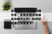 龙珠觉醒游戏通关攻略分享,龙珠觉醒游戏通关攻略大公开!如何轻松通过所有关卡? 龙珠觉醒游戏通关攻略分享,龙珠觉醒游戏通关攻略大公开!如何轻松通过所有关卡?