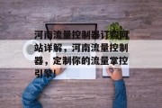 河南流量控制器订购网站详解,河南流量控制器,定制你的流量掌控引擎! 河南流量控制器订购网站详解,河南流量控制器,定制你的流量掌控引擎!