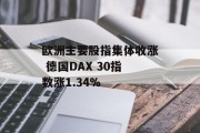欧洲主要股指集体收涨 德国DAX 30指数涨1.34% 欧洲主要股指集体收涨 德国DAX 30指数涨1.34%