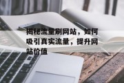 揭秘流量刷网站,如何吸引真实流量,提升网站价值 揭秘流量刷网站,如何吸引真实流量,提升网站价值