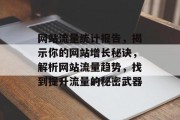 网站流量统计报告,揭示你的网站增长秘诀,解析网站流量趋势,找到提升流量的秘密武器 网站流量统计报告,揭示你的网站增长秘诀,解析网站流量趋势,找到提升流量的秘密武器