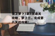 保卫萝卜3第8关通关攻略,萝卜三,完成第八关的攻略! 保卫萝卜3第8关通关攻略,萝卜三,完成第八关的攻略!