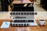 aliencreeps通关攻略: 去除这些挑战并赢得游戏胜利!,aliencreeps通关攻略,解开谜题解锁新篇章! aliencreeps通关攻略: 去除这些挑战并赢得游戏胜利!,aliencreeps通关攻略,解开谜题解锁新篇章!