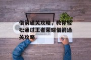 借箭通关攻略，教你轻松通过王者荣耀借箭通关攻略