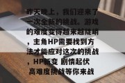昨天晚上，我们迎来了一次全新的挑战。游戏的难度变得越来越陡峭，主角HP需要找到方法才能应对这次的挑战，HP新变 剧情起伏 高难度挑战等你来战
