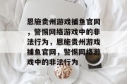 恩施贵州游戏捕鱼官网,警惕网络游戏中的非法行为,恩施贵州游戏捕鱼官网,警惕网络游戏中的非法行为 恩施贵州游戏捕鱼官网,警惕网络游戏中的非法行为,恩施贵州游戏捕鱼官网,警惕网络游戏中的非法行为