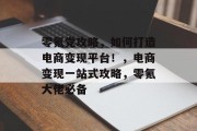 零氪党攻略，如何打造电商变现平台！，电商变现一站式攻略，零氪大佬必备