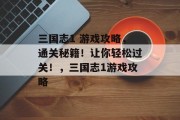 三国志1 游戏攻略,通关秘籍!让你轻松过关!,三国志1游戏攻略