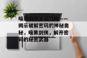 暗黑剑侠通关攻略——揭示破解密码的神秘奥秘,暗黑剑侠,解开密码的秘密武器 暗黑剑侠通关攻略——揭示破解密码的神秘奥秘,暗黑剑侠,解开密码的秘密武器