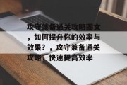 攻守兼备通关攻略图文，如何提升你的效率与效果？，攻守兼备通关攻略，快速提高效率