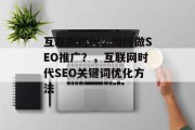 互联网时代,如何做SEO推广?,互联网时代SEO关键词优化方法 互联网时代,如何做SEO推广?,互联网时代SEO关键词优化方法