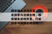 西安捕鱼游戏开发,行业探索与法律合规,西安捕鱼游戏开发,行业探索与法律合规指南 西安捕鱼游戏开发,行业探索与法律合规,西安捕鱼游戏开发,行业探索与法律合规指南