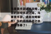 马里奥手游通关攻略,你的游戏挑战之路,马里奥手游,通关攻略解析!你的游戏挑战之旅圆满落幕了!