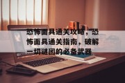 恐怖面具通关攻略，恐怖面具通关指南，破解一切谜团的必备武器