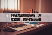 网站流量维度解析,深度挖掘,提升网站价值 网站流量维度解析,深度挖掘,提升网站价值