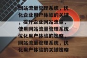 网站流量管理系统,优化企业用户体验的关键,提升企业网站流量,使用网站流量管理系统优化用户体验的策略,网站流量管理系统,优化用户体验的关键策略 网站流量管理系统,优化企业用户体验的关键,提升企业网站流量,使用网站流量管理系统优化用户体验的策略,网站流量管理系统,优化用户体验的关键策略