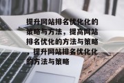 提升网站排名优化化的策略与方法，提高网站排名优化的方法与策略，提升网站排名优化化的方法与策略