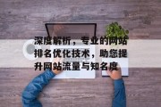 深度解析,专业的网站排名优化技术,助您提升网站流量与知名度 深度解析,专业的网站排名优化技术,助您提升网站流量与知名度