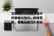 互联网时代网络营销中的策略与技巧,网络营销,策略与技巧大揭秘 互联网时代网络营销中的策略与技巧,网络营销,策略与技巧大揭秘