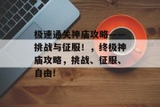 极速通关神庙攻略——挑战与征服!,终极神庙攻略,挑战、征服、自由! 极速通关神庙攻略——挑战与征服!,终极神庙攻略,挑战、征服、自由!