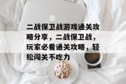 二战保卫战游戏通关攻略分享,二战保卫战,玩家必看通关攻略,轻松闯关不吃力