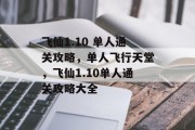 飞仙1.10 单人通关攻略,单人飞行天堂,飞仙1.10单人通关攻略大全 飞仙1.10 单人通关攻略,单人飞行天堂,飞仙1.10单人通关攻略大全