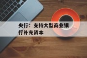 央行：支持大型商业银行补充资本