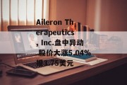 Aileron Therapeutics, Inc.盘中异动 股价大涨5.04%报3.75美元 Aileron Therapeutics, Inc.盘中异动 股价大涨5.04%报3.75美元