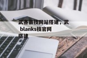 武各县技网站搭建,武 blanks技官网搭建 武各县技网站搭建,武 blanks技官网搭建