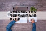 探索无限可能,扩展应用插件网站如何助力数字化创新 探索无限可能,扩展应用插件网站如何助力数字化创新