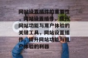 网站设置插件的重要性,网站设置插件,提升网站功能与用户体验的关键工具,网站设置插件,提升网站功能与用户体验的利器 网站设置插件的重要性,网站设置插件,提升网站功能与用户体验的关键工具,网站设置插件,提升网站功能与用户体验的利器