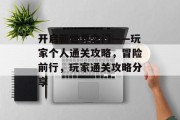 开启新世界之门——玩家个人通关攻略，冒险前行，玩家通关攻略分享