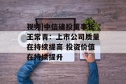 视频|中信建投董事长王常青:上市公司质量在持续提高 投资价值在持续提升 视频|中信建投董事长王常青:上市公司质量在持续提高 投资价值在持续提升