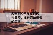无锡SEO网站结构优化策略,提升网站排名的关键 无锡SEO网站结构优化策略,提升网站排名的关键