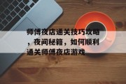 师傅夜店通关技巧攻略,夜间秘籍,如何顺利通关师傅夜店游戏