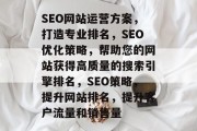 SEO网站运营方案,打造专业排名,SEO优化策略,帮助您的网站获得高质量的搜索引擎排名,SEO策略,提升网站排名,提升客户流量和销售量 SEO网站运营方案,打造专业排名,SEO优化策略,帮助您的网站获得高质量的搜索引擎排名,SEO策略,提升网站排名,提升客户流量和销售量
