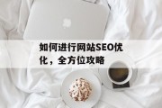 如何进行网站SEO优化,全方位攻略 如何进行网站SEO优化,全方位攻略
