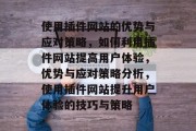 使用插件网站的优势与应对策略,如何利用插件网站提高用户体验,优势与应对策略分析,使用插件网站提升用户体验的技巧与策略 使用插件网站的优势与应对策略,如何利用插件网站提高用户体验,优势与应对策略分析,使用插件网站提升用户体验的技巧与策略