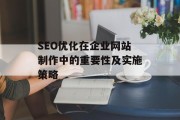 SEO优化在企业网站制作中的重要性及实施策略 SEO优化在企业网站制作中的重要性及实施策略