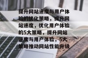 提升网站速度与用户体验的优化策略,提升网站速度,优化用户体验的5大策略,提升网站速度与用户体验,5大策略推动网站性能升级 提升网站速度与用户体验的优化策略,提升网站速度,优化用户体验的5大策略,提升网站速度与用户体验,5大策略推动网站性能升级