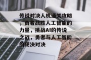 传说对决人机通关攻略，勇者战胜人工智能的力量，挑战AI的传说之战，勇者与人工智能的硬决对决