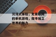 沉浸式体验,无需联网的单机游戏,探寻独立世界的魅力 沉浸式体验,无需联网的单机游戏,探寻独立世界的魅力